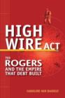 Image for High wire act: Ted Rogers and the empire that debt built