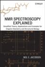 Image for NMR spectroscopy explained: simplified theory, applications and examples for organic chemistry and structural biology