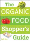 Image for The organic food shopper&#39;s guide  : what you need to know to select and cook the best food on the market
