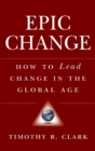 Image for Epic change  : how to lead change in a global age