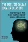 Image for The million-dollar idea in everyone  : easy new ways to make money from your interests, insights, and inventions