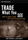 Image for Trade what you see: how to profit from pattern recognition