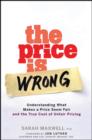 Image for The price is wrong: understanding what makes a price seem fair and the true cost of unfair pricing