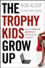 Image for The trophy kids grow up  : how the Millennial Generation is shaking up the workplace