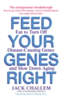 Image for Feed Your Genes Right: Eat to Turn Off Disease-Causing Genes and Slow Down Aging