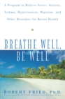 Image for Breathe well, be well: a program to relieve stress, anxiety, asthma, hypertension migraine, and other disorders for better health