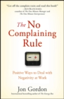 Image for The no complaining rule  : positive ways to deal with negativity at work