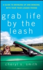 Image for Grab life by the leash: a guide to bringing up and bonding with your four-legged friend