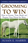 Image for Grooming to win: how to groom, trim, braid, and prepare your horse for show