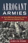 Image for Arrogant armies: great military disasters and the generals behind them