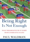 Image for Being Right Is Not Enough: What Progressives Can Learn from Conservative Success