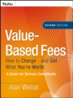 Image for Value-based fees: how to charge--and get--what you&#39;re worth : a guide for consultants