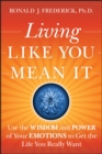 Image for Living like you mean it  : use the wisdom and power of your emotions to get the life you really want