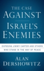 Image for The Case Against Israel&#39;s Enemies: Exposing Jimmy Carter and Others Who Stand in the Way of Peace