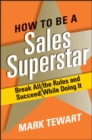 Image for How to Be a Sales Superstar: Break All the Rules and Succeed While Doing It
