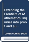 Image for Extending the Frontiers of Mathematics: Inquiries into proof and augmentation 2e