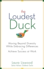 Image for The loudest duck  : moving beyond diversity while embracing differences to achieve success at work