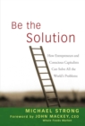 Image for Be the Solution: How Entrepreneurs and Conscious Capitalists Can Solve All the World&#39;s Problems