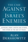 Image for The case against Israel&#39;s enemies  : exposing Jimmy Carter and others who stand in the way of peace