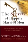 Image for The secrets of happily married men: eight ways to win your wife&#39;s heart forever