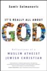 Image for It&#39;s Really All About God: Reflections of a Muslim Atheist Jewish Christian