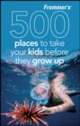 Image for 500 places to take your kids before they grow up