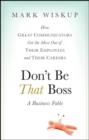 Image for Don&#39;t Be That Boss: How Great Communicators Get the Most Out of Their Employees and Their Careers