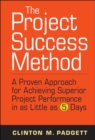 Image for The project success method: a proven approach for achieving superior project performance in as little as 5 days