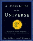Image for A user&#39;s guide to the universe: surviving the perils of black holes, times paradoxes, and quantum uncertainty