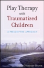 Image for Play therapy with traumatized children: a prescriptive approach