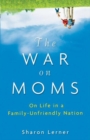 Image for The War On Moms: On Life in a Family-unfriendly Nation
