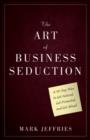 Image for The art of business seduction  : a 30-day plan to get noticed, get promoted and get ahead