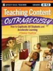 Image for Teaching content outrageously: how to captivate all students and accelerate learning, grades 4-12