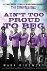 Image for Ain&#39;t too proud to beg: the troubled lives and enduring soul of the Temptations