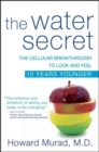 Image for The water secret: the cellular breakthrough to look and feel 10 years younger