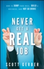 Image for Never get a &#39;real&#39; job  : how to dump your boss, build a business and not go broke