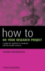 Image for How to do your research project  : a guide for students in medicine and the health sciences