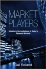 Image for Market players  : a guide to the institutions in today&#39;s financial markets