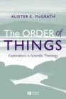 Image for The order of things: explorations in scientific theology