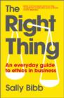 Image for The right thing  : how to make everyday ethics work in business