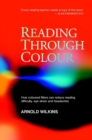 Image for Reading through colour  : how coloured filters can reduce reading difficulty, eye strain, and headaches