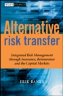 Image for Alternative Risk Transfer : Integrated Risk Management through Insurance, Reinsurance, and the Capital Markets