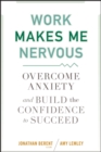 Image for Work makes me nervous: overcome anxiety and build the confidence to succeed