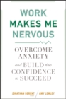 Image for Work Makes Me Nervous: Overcome Anxiety and Build the Confidence to Succeed