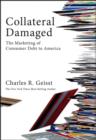Image for Collateral Damaged: The Marketing of Consumer Debt to America