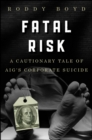 Image for Fatal risk  : a cautionary tale of AIG&#39;s corporate suicide