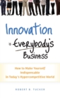 Image for Innovation is everybody&#39;s business  : how to make yourself indispensable in today&#39;s hypercompetitive world