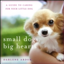 Image for Small Dogs, Big Hearts: A Guide to Caring for Your Little Dog