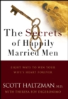 Image for The Secrets of Happily Married Men: Eight Ways to Win Your Wife&#39;s Heart Forever