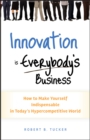 Image for Innovation is everybody&#39;s business: how to make yourself indispensable in today&#39;s hypercompetitive world